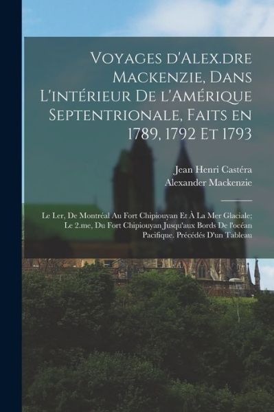 Voyages d'Alex. dre Mackenzie, Dans l'intérieur de l'Amérique Septentrionale, Faits en 1789, 1792 et 1793; le I. er, de Montréal Au Fort Chipiouyan et à la Mer Glaciale; le 2. me, du Fort Chipiouyan Jusqu'aux Bords de l'océan Pacifique. Précédés d'un Tabl - Alexander MacKenzie - Books - Creative Media Partners, LLC - 9781016356299 - October 27, 2022