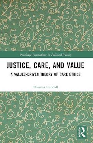 Justice, Care, and Value: A Values-Driven Theory of Care Ethics - Routledge Innovations in Political Theory - Thomas Randall - Bücher - Taylor & Francis Ltd - 9781032435299 - 28. November 2024