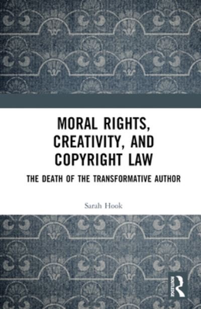 Cover for Hook, Sarah (University of Sydney, Australia) · Moral Rights, Creativity, and Copyright Law: The Death of the Transformative Author (Gebundenes Buch) (2023)