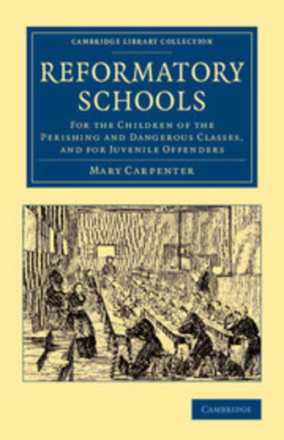 Cover for Mary Carpenter · Reformatory Schools: For the Children of the Perishing and Dangerous Classes, and for Juvenile Offenders - Cambridge Library Collection - British and Irish History, 19th Century (Paperback Book) (2013)