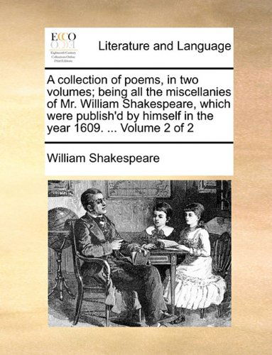 Cover for William Shakespeare · A Collection of Poems, in Two Volumes; Being All the Miscellanies of Mr. William Shakespeare, Which Were Publish'd by Himself in the Year 1609. ...  Volume 2 of 2 (Taschenbuch) (2010)