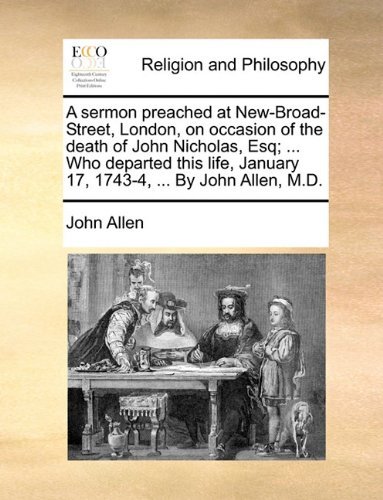 Cover for John Allen · A Sermon Preached at New-broad-street, London, on Occasion of the Death of John Nicholas, Esq; ... Who Departed This Life, January 17, 1743-4, ... by John Allen, M.d. (Pocketbok) (2010)