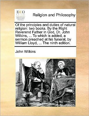 Of the Principles and Duties of Natural Religion: Two Books. by the Right Reverend Father in God, Dr. John Wilkins, ... to Which is Added, a Sermon Pr - John Wilkins - Książki - Gale Ecco, Print Editions - 9781170045299 - 10 czerwca 2010