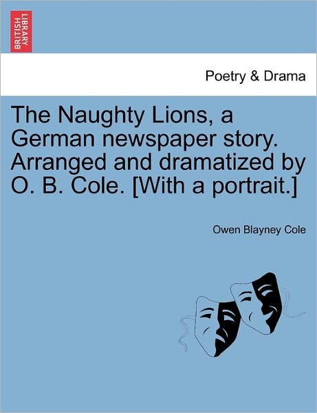 Cover for Owen Blayney Cole · The Naughty Lions, a German Newspaper Story. Arranged and Dramatized by O. B. Cole. [with a Portrait.] (Taschenbuch) (2011)