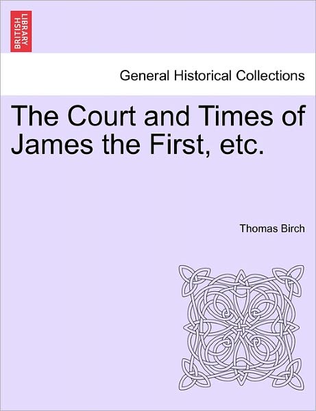 Cover for Thomas Birch · The Court and Times of James the First, Etc. (Pocketbok) (2011)