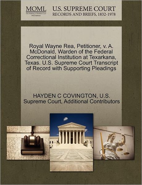 Cover for Hayden C Covington · Royal Wayne Rea, Petitioner, V. A. Mcdonald, Warden of the Federal Correctional Institution at Texarkana, Texas. U.s. Supreme Court Transcript of Reco (Paperback Book) (2011)