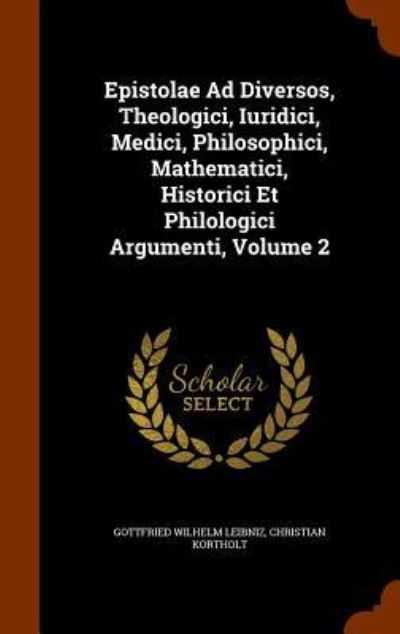 Cover for Gottfried Wilhelm Leibniz · Epistolae Ad Diversos, Theologici, Iuridici, Medici, Philosophici, Mathematici, Historici Et Philologici Argumenti, Volume 2 (Hardcover Book) (2015)