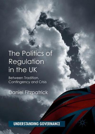 Cover for Daniel Fitzpatrick · The Politics of Regulation in the UK: Between Tradition, Contingency and Crisis - Understanding Governance (Pocketbok) [1st ed. 2016 edition]