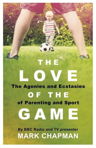 Cover for Mark Chapman · The Love of the Game: The Agonies and Ecstasies of Parenting and Sport (Paperback Book) (2017)