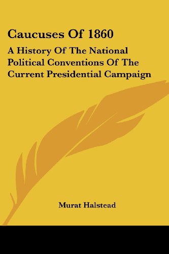 Cover for Murat Halstead · Caucuses of 1860: a History of the National Political Conventions of the Current Presidential Campaign (Paperback Book) (2007)