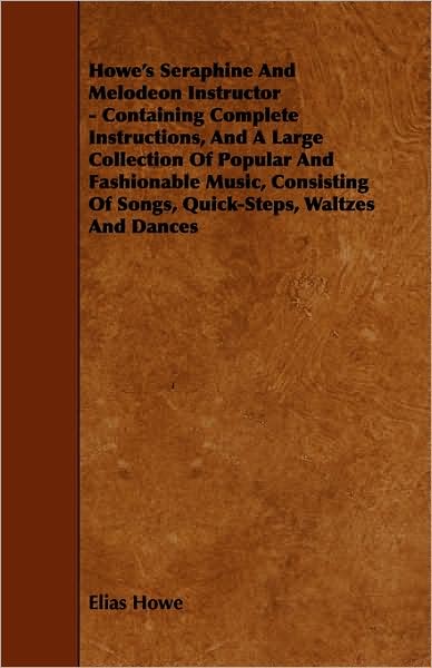 Cover for Elias Howe · Howe's Seraphine and Melodeon Instructor - Containing Complete Instructions, and a Large Collection of Popular and Fashionable Music, Consisting of So (Paperback Book) (2009)