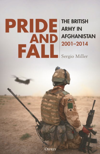 Pride and Fall: The British Army in Afghanistan, 2001–2014 - Sergio Miller - Books - Bloomsbury Publishing PLC - 9781472868299 - October 24, 2024