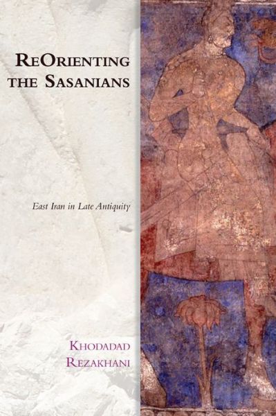 Cover for Khodadad Rezakhani · ReOrienting the Sasanians: East Iran in Late Antiquity (Innbunden bok) (2017)