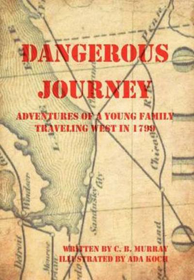 Dangerous Journey: Adventures of a Young Family Traveling West in 1799 - C B Murray - Bøger - Authorhouse - 9781477269299 - 18. oktober 2012