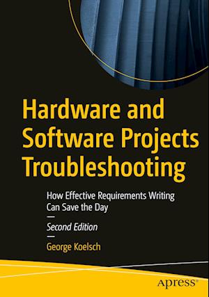 Hardware and Software Projects Troubleshooting: How Effective Requirements Writing Can Save the Day - George Koelsch - Livros - APress - 9781484298299 - 8 de dezembro de 2023