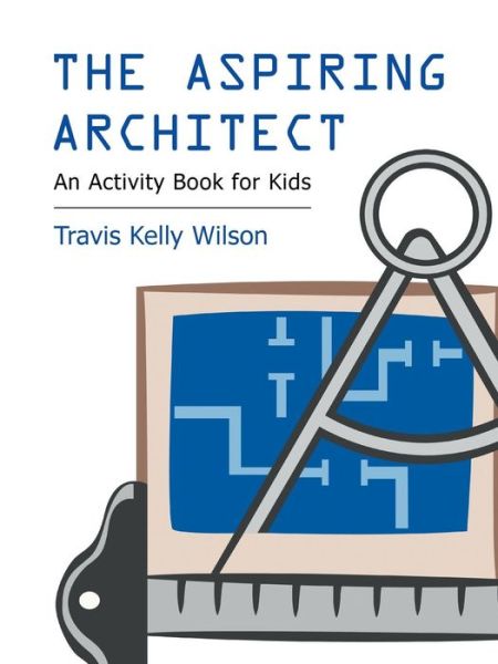 Cover for Travis Kelly Wilson · The Aspiring Architect: an Activity Book for Kids (Paperback Book) (2013)