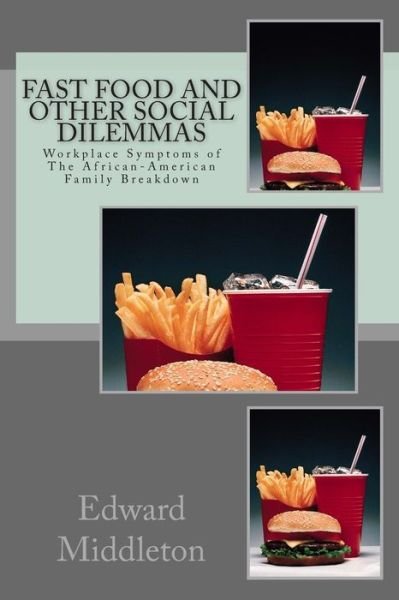 Mr Edward N Middleton · Fast Food and Other Social Dilemmas: Workplace Symptoms of African-american Family Breakdown (Paperback Book) (2013)