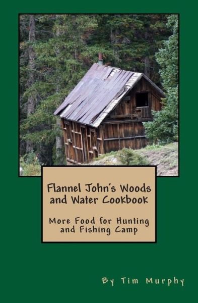 Cover for Tim Murphy · Flannel John's Woods and Water Cookbook: More Food for Hunting &amp; Fishing Camp (Cookbooks for Guys) (Volume 2) (Paperback Book) (2014)
