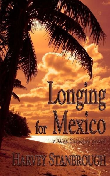 Longing for Mexico: a Wes Crowley Novel - Harvey Stanbrough - Bøger - Createspace - 9781505458299 - 9. december 2014