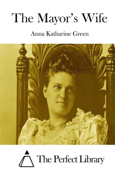 The Mayor's Wife - Anna Katharine Green - Books - Createspace - 9781511752299 - April 15, 2015