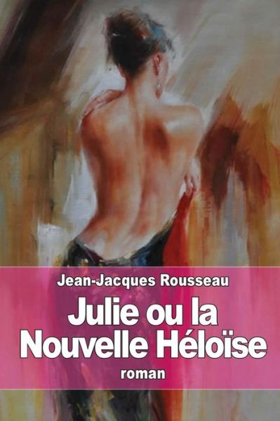 Julie Ou La Nouvelle Heloise - Jean-jacques Rousseau - Libros - Createspace - 9781511989299 - 1 de mayo de 2015