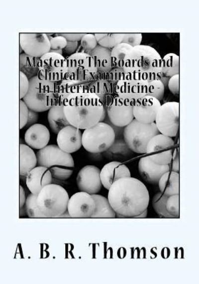 Mastering The Boards and Clinical Examinations In Internal Medicine - Infectious Diseases - Dr A B R Thomson - Bøger - Createspace Independent Publishing Platf - 9781516869299 - 2. februar 2017