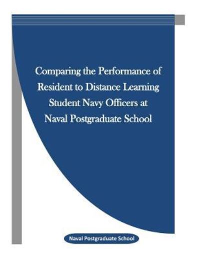 Comparing the Performance of Resident to Distance Learning Student Navy Officers at Naval Postgraduate School - Naval Postgraduate School - Libros - Createspace Independent Publishing Platf - 9781523265299 - 6 de enero de 2016