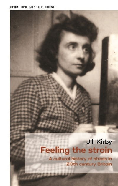 Cover for Jill Kirby · Feeling the Strain: A Cultural History of Stress in Twentieth-Century Britain - Social Histories of Medicine (Hardcover Book) (2019)