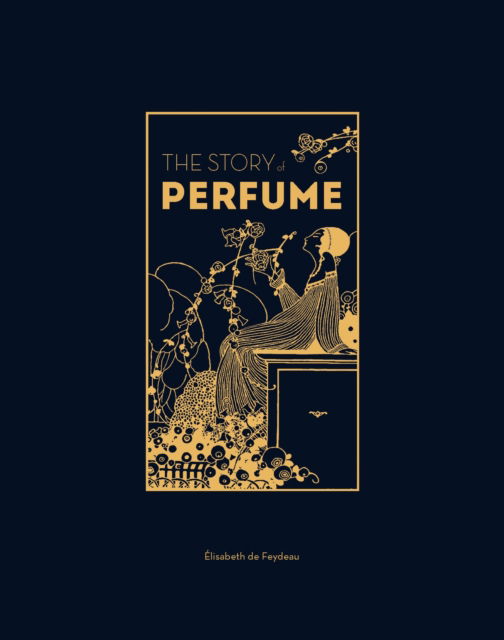 Cover for Elisabeth De Feydeau · The Story of Perfume: A lavishly illustrated guide (Hardcover Book) (2024)