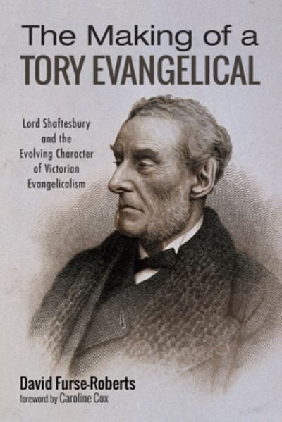 Cover for David Furse-Roberts · The Making of a Tory Evangelical: Lord Shaftesbury and the Evolving Character of Victorian Evangelicalism (Paperback Book) (2019)
