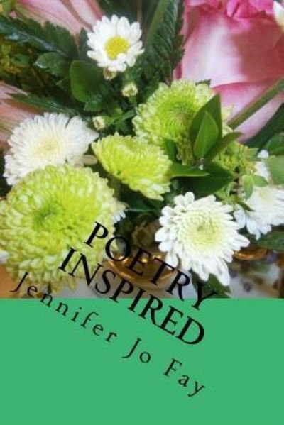 Poetry Inspired - Jennifer Jo Fay - Books - Createspace Independent Publishing Platf - 9781545029299 - April 1, 2017