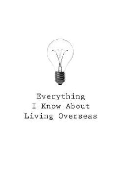 Everything I Know About Living Overseas - O - Kirjat - Createspace Independent Publishing Platf - 9781545467299 - perjantai 21. huhtikuuta 2017