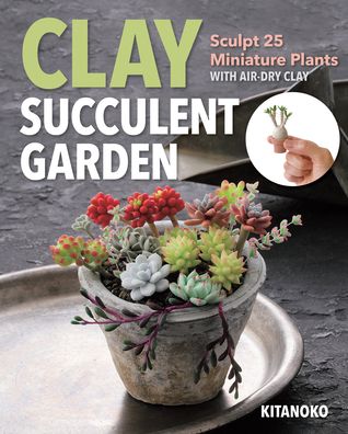 Cover for Kitanoko · Clay Succulent Garden: Sculpt 25 Miniature Plants with Air-Dry Clay (Paperback Book) (2022)