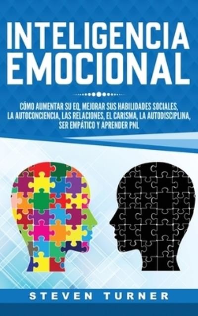 Cover for Steven Turner · Inteligencia Emocional: Como aumentar su EQ, mejorar sus habilidades sociales, la autoconciencia, las relaciones, el carisma, la autodisciplina, ser empatico y aprender PNL (Hardcover Book) (2019)