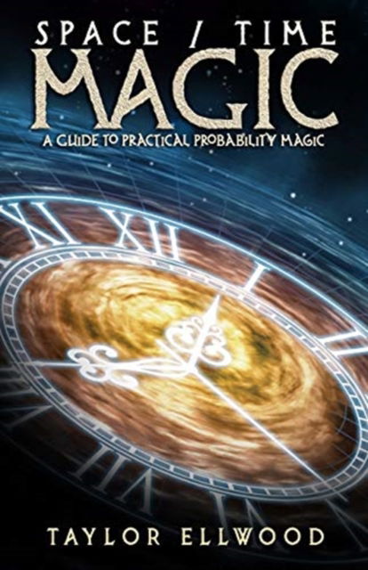 Cover for Taylor Ellwood · Space / Time Magic: A Guide to Practical Probability Magic - How Space Time Magic Works (Paperback Book) (2018)