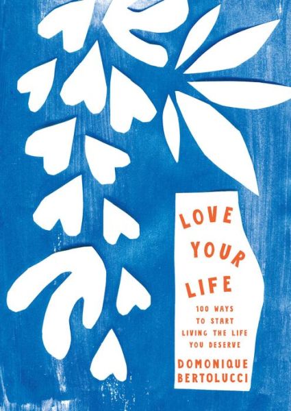 Cover for Domonique Bertolucci · Love Your Life - 100 Ways to Start Living the Life You Deserve (Hardcover Book) [Second Edition, Reissue edition] (2017)