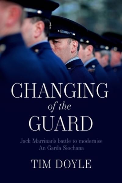 Cover for Tim Doyle · Changing of the Guard: Jack Marrinan’s battle to modernise An Garda Siochana (Hardcover Book) (2021)