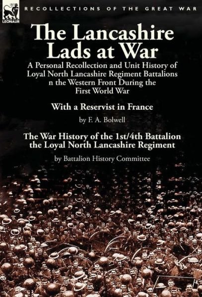 The Lancashire Lads at War: a Personal Recollection and Unit History of Loyal North Lancashire Regiment Battalions on the Western Front During the First World War-With a Reservist in France by F. A. Bolwell & The War History of the 1st/4th Battalion the L - F A Bolwell - Bøger - Leonaur Ltd - 9781782824299 - August 25, 2015