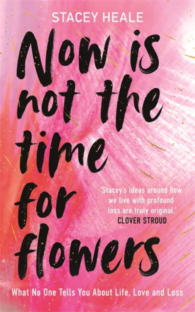 Cover for Stacey Heale · Now is Not the Time for Flowers: What No One Tells You About Life, Love and Loss (Paperback Book) (2025)