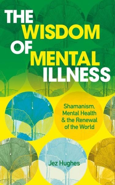 Cover for Jez Hughes · The Wisdom of Mental Illness: Shamanism, Mental Health &amp; the Renewal of the World (Paperback Book) [0 New edition] (2021)
