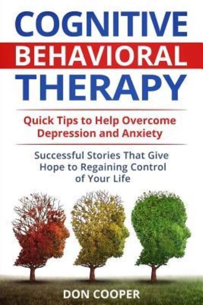 Cover for Don Cooper · Cognitive Behavioral Therapy (CBT): Quick Tips to Help Overcome Depression and Anxiety: Successful Stories That Give Hope to Regaining Control of Your Life - Stop Negative Thinking, Live Happier, Basic CBT (Taschenbuch) (2018)