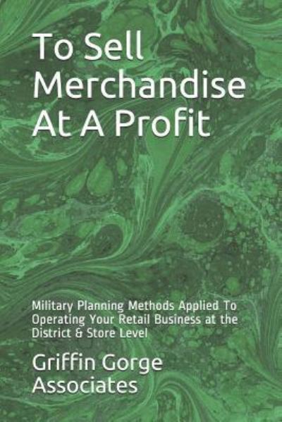 Cover for Griffin Gorge Associates · To Sell Merchandise At A Profit: Military Planning Methods Applied To Operating Your Retail Business at the District &amp; Store Level (Pocketbok) (2018)