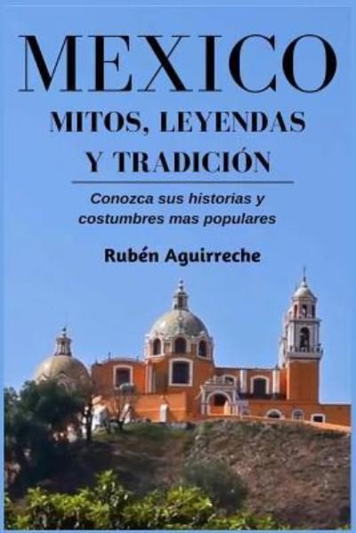 Cover for Ruben Aguirreche · Mexico Mitos, Leyendas y Tradicion - Conozca sus Historias y Costumbres mas Populares (Paperback Bog) (2019)