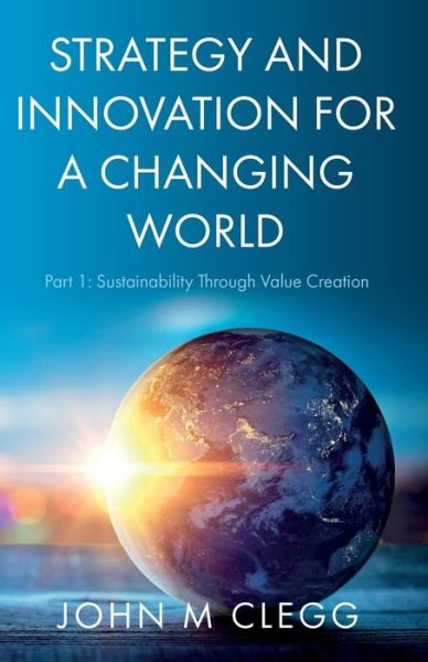Cover for John M Clegg · Strategy and Innovation for a Changing World: Part 1: Sustainability Through Value Creation (Paperback Book) (2021)
