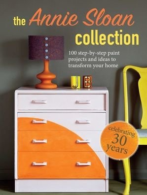 Cover for Sloan, Annie (ANNIE SLOAN INTERIORS) · The Annie Sloan Collection: 75 Step-by-Step Paint Projects and Ideas to Transform Your Home (Paperback Book) (2021)