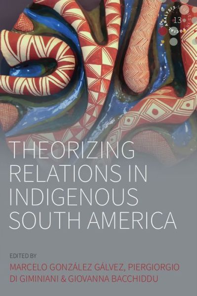 Cover for Marcelo Gonzalez Galvez · Theorizing Relations in Indigenous South America: Edited by Marcelo Gonzalez Galvez, Piergiogio Di Giminiani and Giovanna Bacchiddu - Studies in Social Analysis (Hardcover Book) (2022)