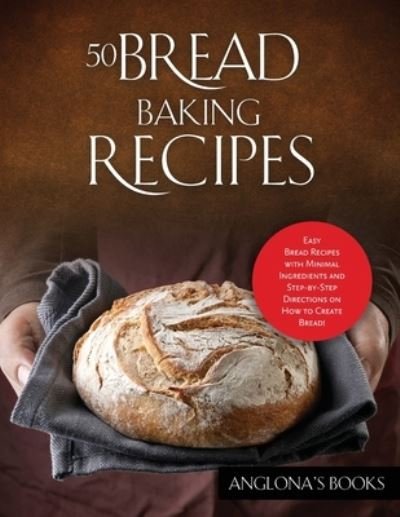 Cover for Anglona's Books · 50 Bread Baking Recipes: Easy Bread Recipes with Minimal Ingredients and Step-by-Step Directions on How to Create Bread! (Paperback Book) (2021)