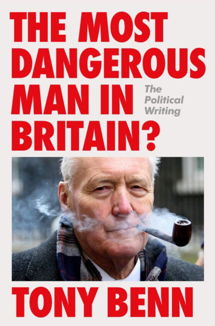 Cover for Tony Benn · The Most Dangerous Man in Britain?: The Political Writing (Hardcover Book) (2025)