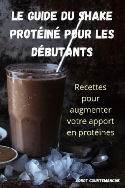 Adnot Courtemanche · Le Guide Du Shake Proteine Pour Les Debutants (Paperback Book) (2022)