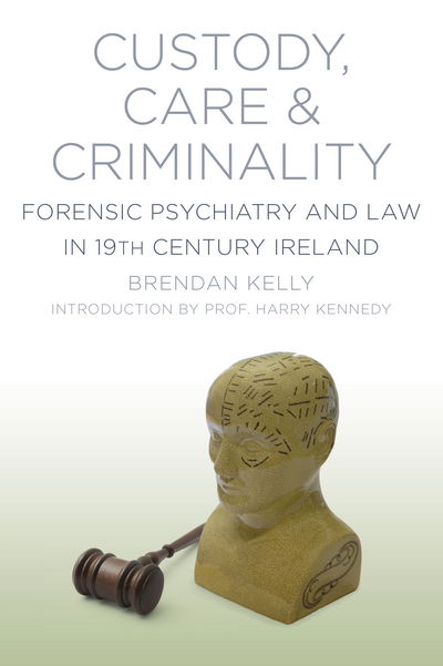 Cover for Brendan Kelly · Custody, Care and Criminality: Forensic Psychiatry and Law in 19th Century Ireland (Paperback Book) (2014)